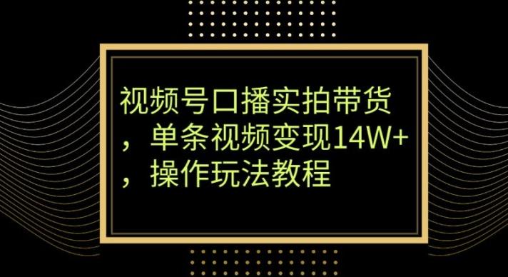 视频号口播实拍带货，单条视频变现14W+，操作玩法教程-精品虚拟资源库