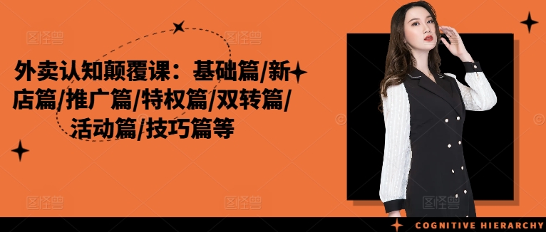 外卖认知颠覆课：基础篇/新店篇/推广篇/特权篇/双转篇/活动篇/技巧篇等-精品虚拟资源库