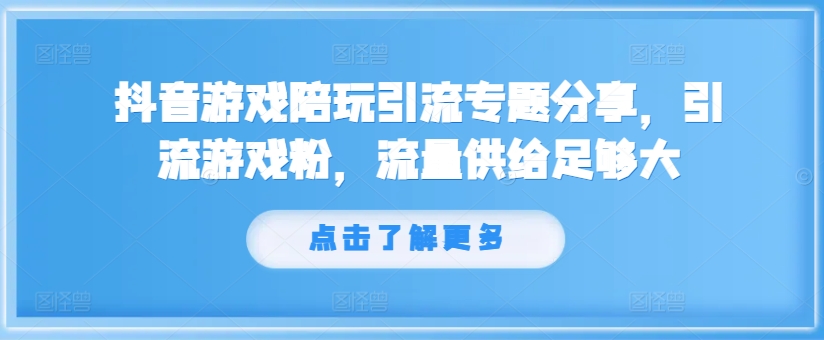 抖音游戏陪玩引流专题分享，引流游戏粉，流量供给足够大-精品虚拟资源库