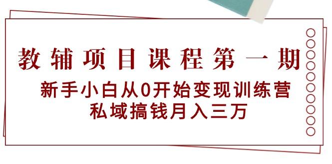 教辅项目课程第一期：新手小白从0开始变现训练营  私域搞钱月入三万-精品虚拟资源库