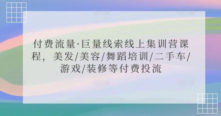 付费流量·巨量线索线上集训营课程，美发/美容/舞蹈培训/二手车/游戏/装修等付费投流-精品虚拟资源库