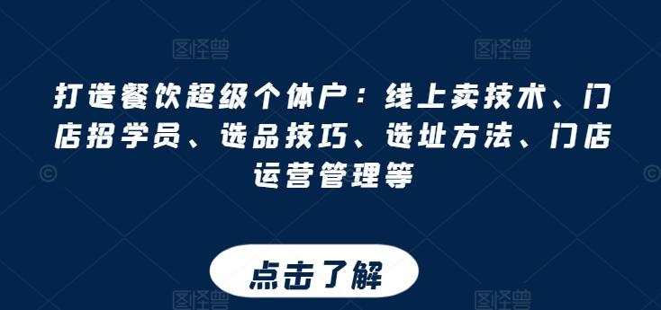 打造餐饮超级个体户：线上卖技术、门店招学员、选品技巧、选址方法、门店运营管理等-精品虚拟资源库