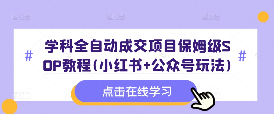学科全自动成交项目保姆级SOP教程(小红书+公众号玩法)含资料-精品虚拟资源库