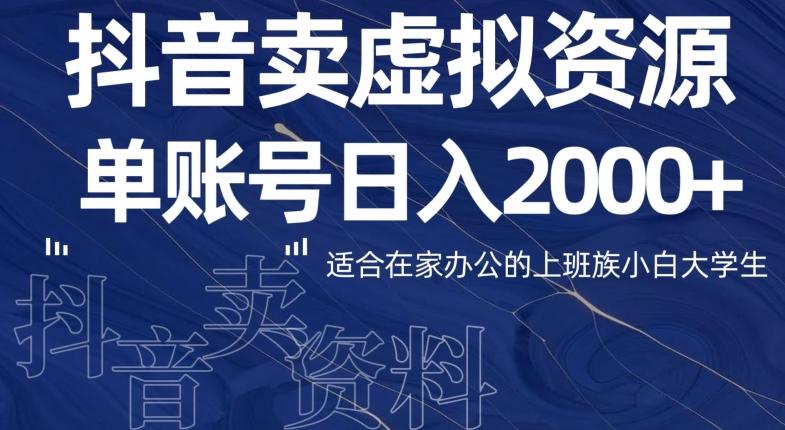 最新抖音卖虚拟资源部，单账户日入2000+适合在家办公-精品虚拟资源库