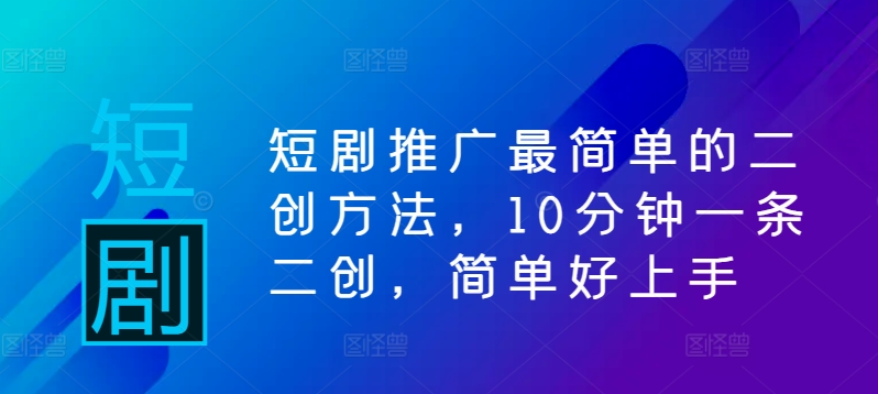 短剧推广最简单的二创方法，10分钟一条二创，简单好上手-精品虚拟资源库