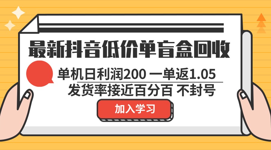 最新抖音低价单盲盒回收 一单1.05 单机日利润200 纯绿色不封号-精品虚拟资源库