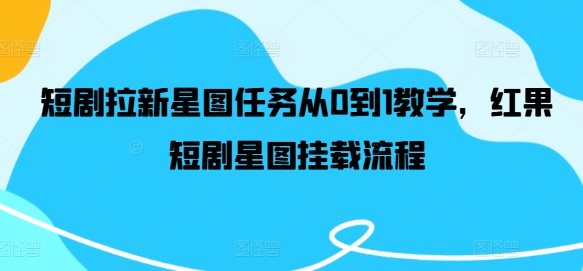 短剧拉新星图任务从0到1教学，红果短剧星图挂载流程-精品虚拟资源库