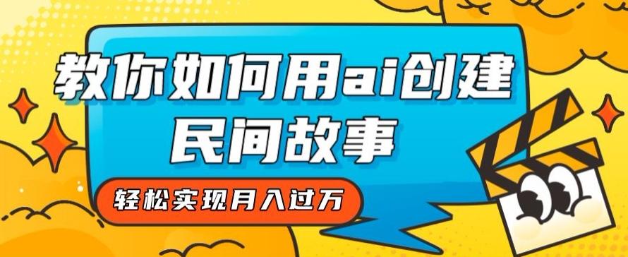 全新思路，教你如何用ai创建民间故事，轻松实现月入过万【揭秘】-精品虚拟资源库