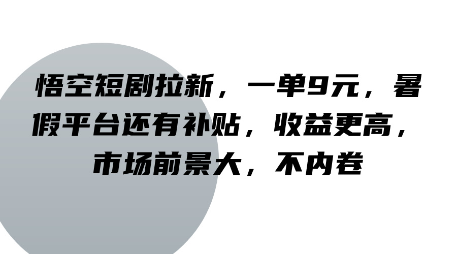 悟空短剧拉新，一单9元，暑假平台还有补贴，收益更高，市场前景大，不内卷-精品虚拟资源库