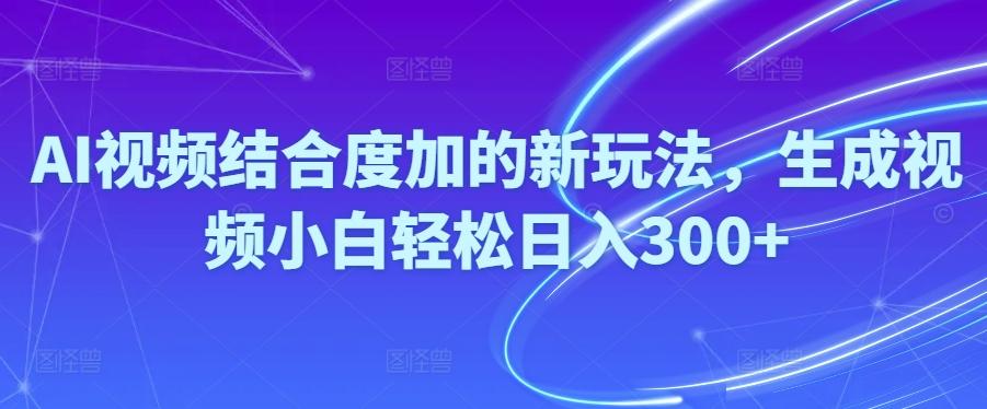 Ai视频结合度加的新玩法,生成视频小白轻松日入300+-精品虚拟资源库