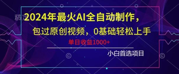 2024年最火AI全自动制作，包过原创视频，0基础轻松上手，单日收益1000+-精品虚拟资源库