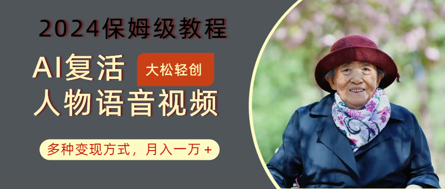 AI复活人物讲话视频：2024保姆级教程，多种变现方式，月入一万+-精品虚拟资源库