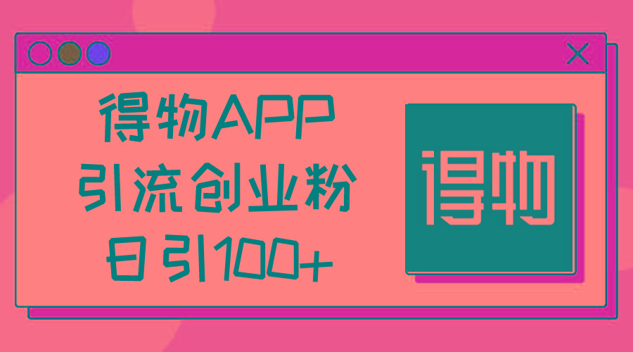 得物APP引流创业粉，日引100+-精品虚拟资源库