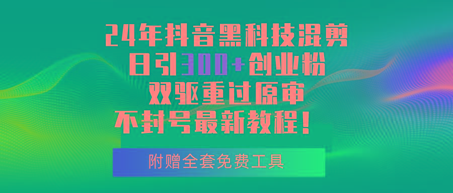 24年抖音黑科技混剪日引300+创业粉，双驱重过原审不封号最新教程！-精品虚拟资源库