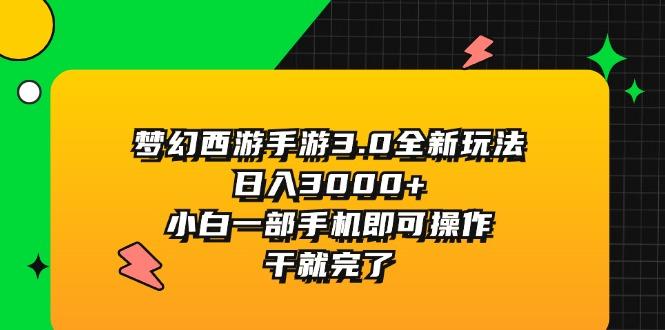 梦幻西游手游3.0全新玩法，日入3000+，小白一部手机即可操作，干就完了-精品虚拟资源库