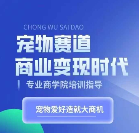 宠物赛道商业变现时代，学习宠物短视频带货变现，将宠物热爱变成事业-精品虚拟资源库
