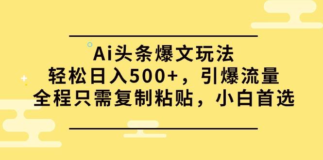 (9853期)Ai头条爆文玩法，轻松日入500+，引爆流量全程只需复制粘贴，小白首选-精品虚拟资源库