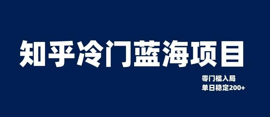 知乎冷门蓝海项目，零门槛教你如何单日变现200+【揭秘】-精品虚拟资源库