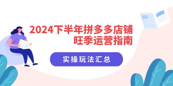 2024下半年拼多多店铺旺季运营指南：实操玩法汇总(8节课-精品虚拟资源库