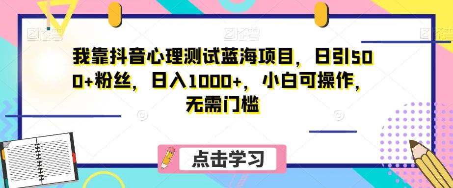 我靠抖音心理测试蓝海项目，日引500+粉丝，日入1000+，小白可操作，无需门槛（附3G素材）-精品虚拟资源库
