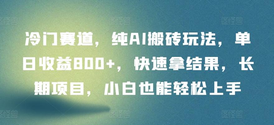 冷门赛道，纯AI搬砖玩法，单日收益800+，快速拿结果，长期项目，小白也能轻松上手【揭秘】-精品虚拟资源库