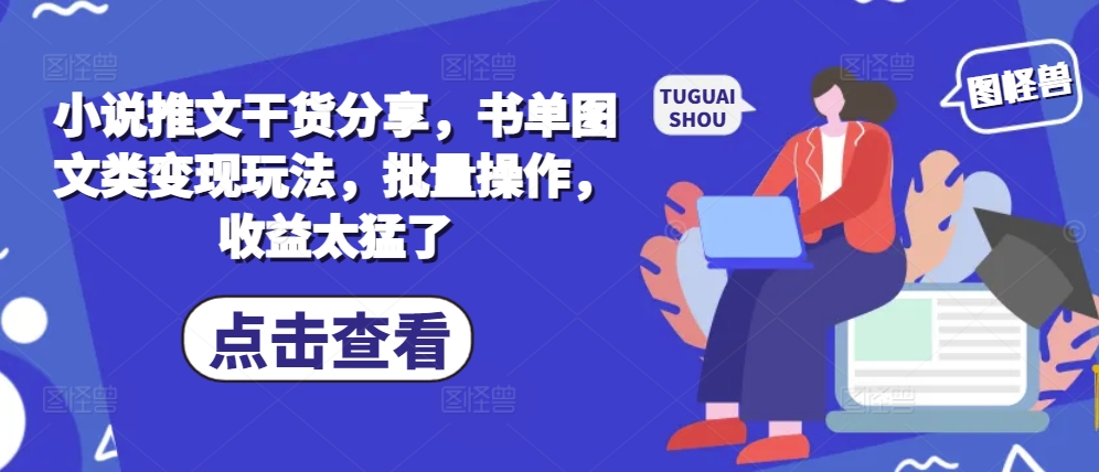 小说推文干货分享，书单图文类变现玩法，批量操作，收益太猛了-精品虚拟资源库