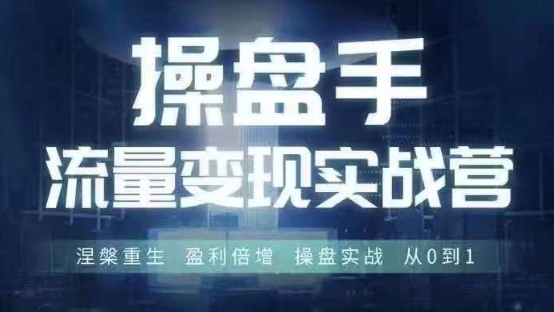 操盘手流量实战变现营6月28-30号线下课，涅槃重生 盈利倍增 操盘实战 从0到1-精品虚拟资源库