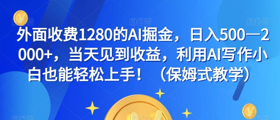 外面收费1280的AI掘金，日入500—2000+，当天见到收益，利用AI写作小白也能轻松上手！（保姆式教学）-精品虚拟资源库
