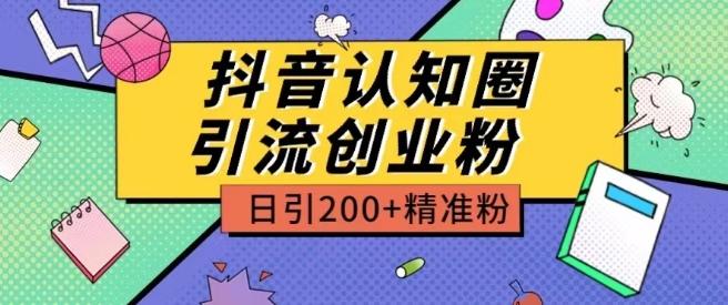 外面收费3980抖音认知圈引流创业粉玩法日引200+精准粉【揭秘】-精品虚拟资源库