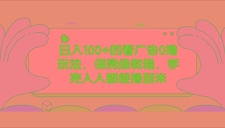 日入100+的看广告0撸玩法，保姆级教程，学完人人都能撸到米-精品虚拟资源库