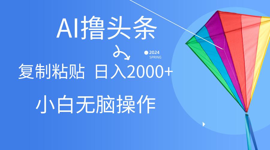 AI一键生成爆款文章撸头条,无脑操作，复制粘贴轻松,日入2000+-精品虚拟资源库