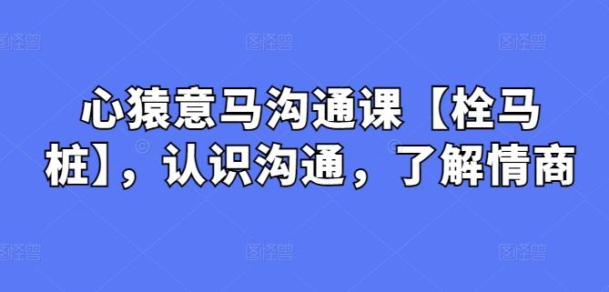 心猿意马沟通课【栓马桩】，认识沟通，了解情商-精品虚拟资源库