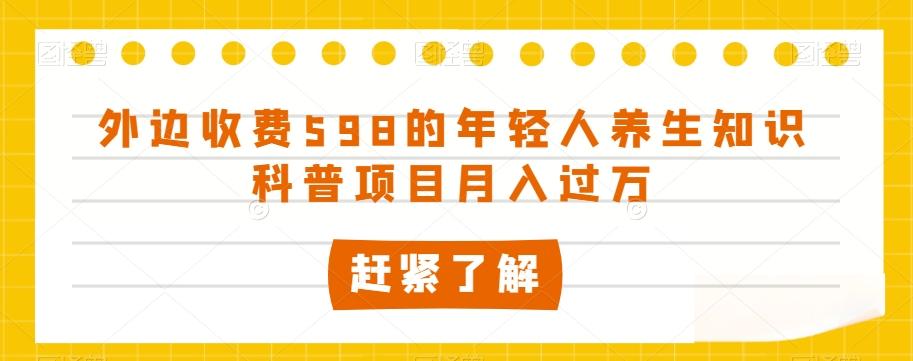 外边收费598的年轻人养生知识科普项目月入过万【揭秘】-精品虚拟资源库