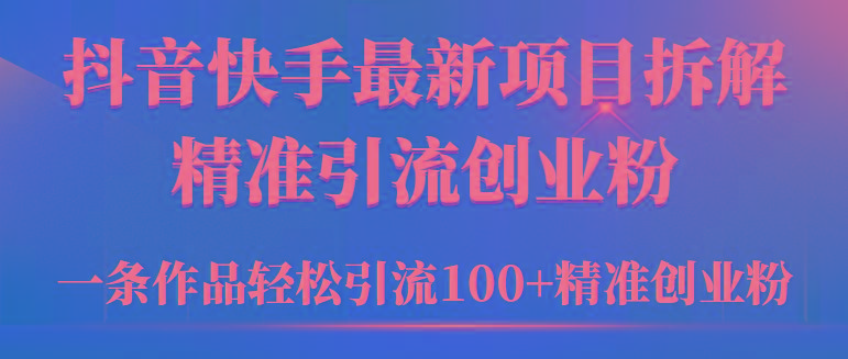 (9447期)2024年抖音快手最新项目拆解视频引流创业粉，一天轻松引流精准创业粉100+-精品虚拟资源库