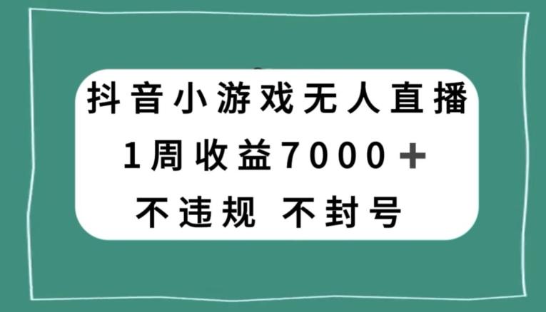 抖音小游戏无人直播，不违规不封号1周收益7000+，官方流量扶持【揭秘】-精品虚拟资源库