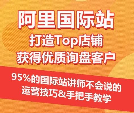 【阿里国际站】打造Top店铺&获得优质询盘客户，​95%的国际站讲师不会说的运营技巧-精品虚拟资源库