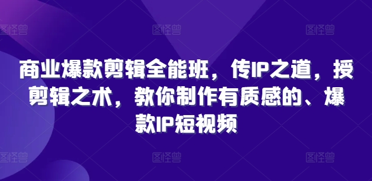 商业爆款剪辑全能班，传IP之道，授剪辑之术，教你制作有质感的、爆款IP短视频-精品虚拟资源库
