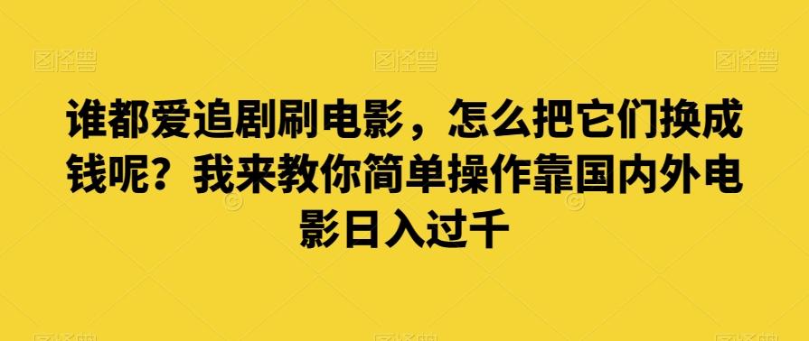 谁都爱追剧刷电影，怎么把它们换成钱呢？我来教你简单操作靠国内外电影日入过千【揭秘】-精品虚拟资源库