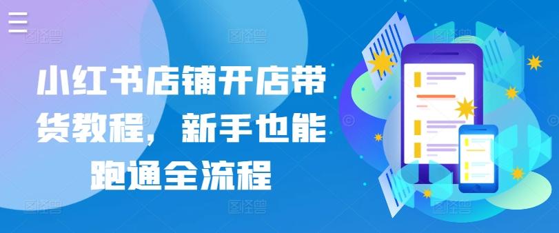 小红书店铺开店带货教程，新手也能跑通全流程-精品虚拟资源库