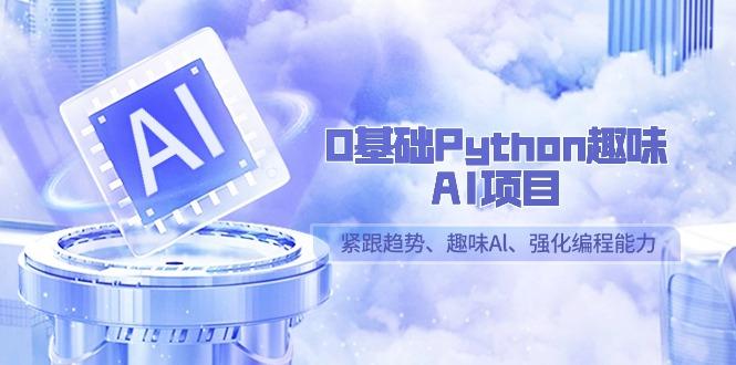 0基础Python趣味AI项目，紧跟趋势、趣味Al、强化编程能力(13节课)-精品虚拟资源库