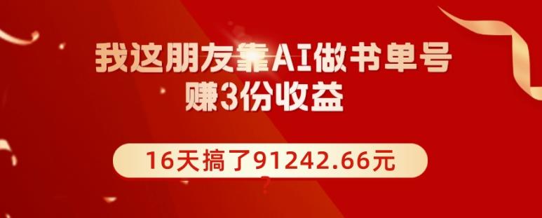 我这朋友靠AI做书单号，赚3份收益，16天搞了91242.66元？-精品虚拟资源库