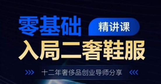 零基础入局二奢鞋服精讲课，十二年奢侈品创业导师分享-精品虚拟资源库