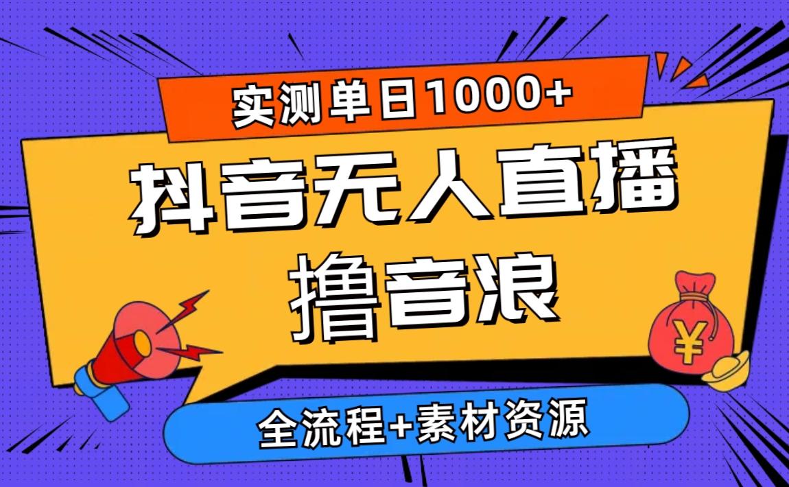 2024抖音无人直播撸音浪新玩法 日入1000+ 全流程+素材资源-精品虚拟资源库