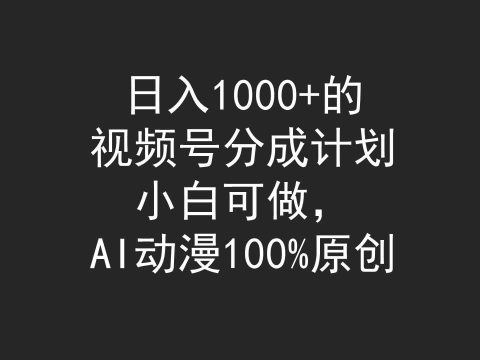 (9653期)日入1000+的视频号分成计划，小白可做，AI动漫100%原创-精品虚拟资源库