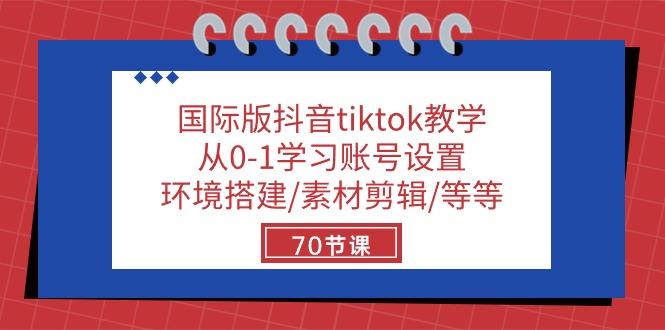 国际版抖音tiktok教学：从0-1学习账号设置/环境搭建/素材剪辑/等等/70节-精品虚拟资源库