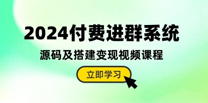 2024付费进群系统，源码及搭建变现视频课程(教程+源码-精品虚拟资源库