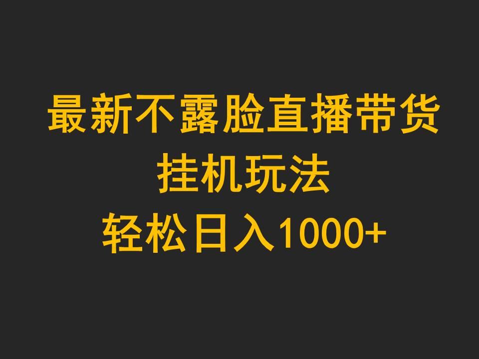 (9897期)最新不露脸直播带货，挂机玩法，轻松日入1000+-精品虚拟资源库
