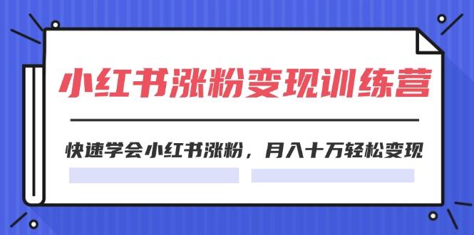 2024小红书涨粉变现训练营，快速学会小红书涨粉，月入十万轻松变现(40节-精品虚拟资源库