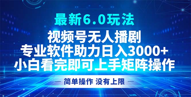 视频号最新6.0玩法，无人播剧，轻松日入3000+-精品虚拟资源库