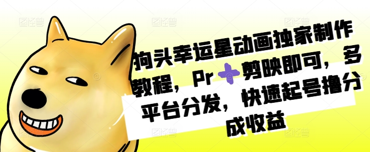 狗头幸运星动画独家制作教程，Pr➕剪映即可，多平台分发，快速起号撸分成收益-精品虚拟资源库